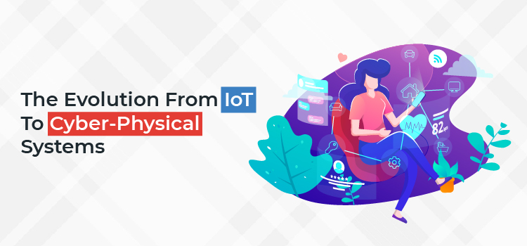 The Evolution From IoT To Cyber-physical Systems
